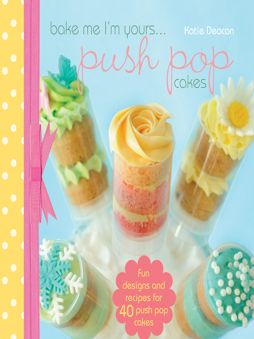 Title details for Bake Me I'm Yours...Push Pop Cakes by Katie Deacon - Available